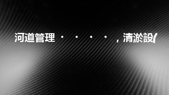河道管理，清淤設(shè)備助力綠色生態(tài)恢復(fù)